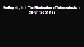 Read Book Ending Neglect: The Elimination of Tuberculosis in the United States E-Book Free