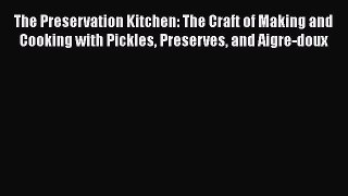 Read Books The Preservation Kitchen: The Craft of Making and Cooking with Pickles Preserves
