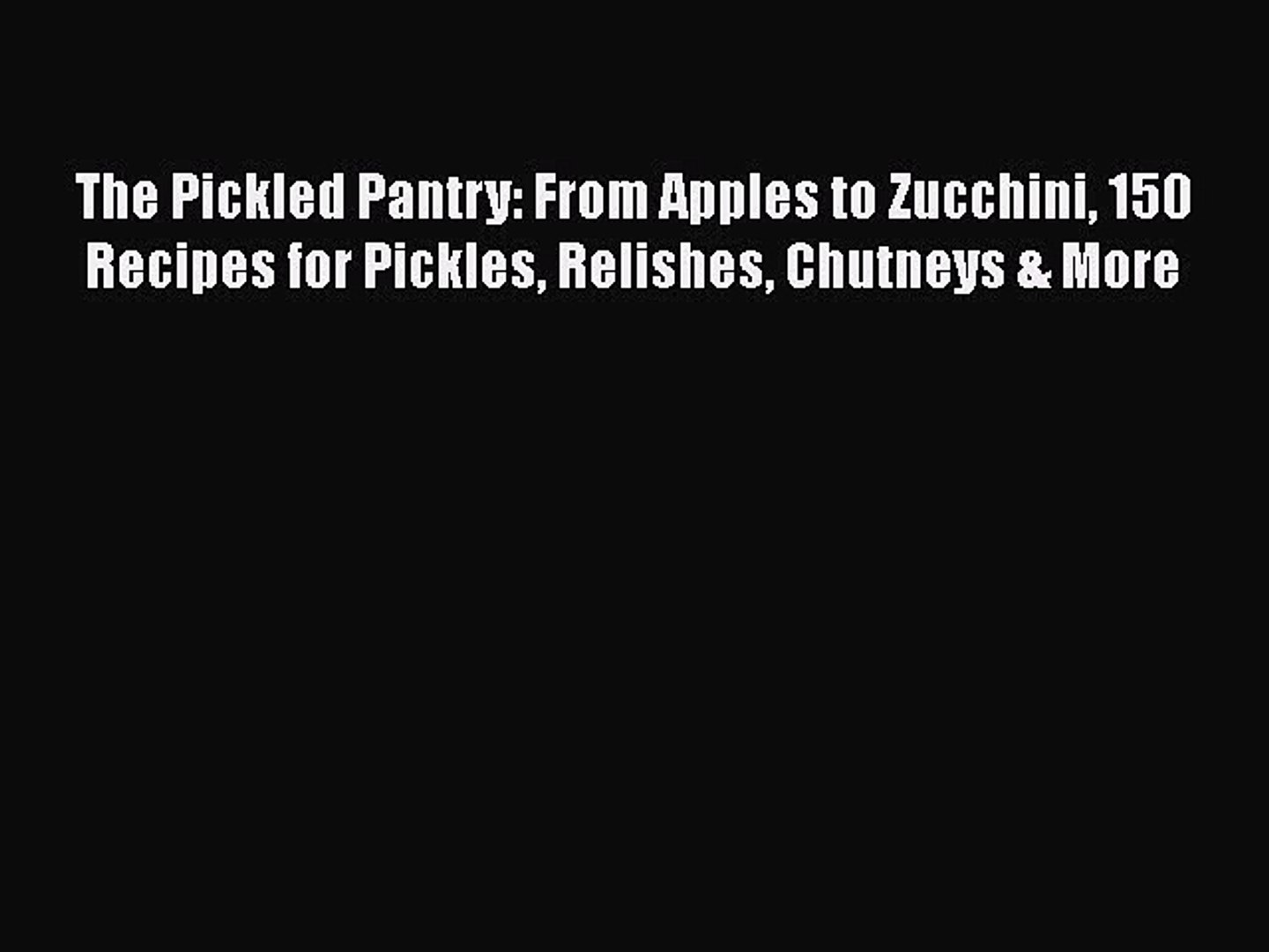 Read Books The Pickled Pantry From Apples To Zucchini 150 Recipes