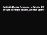 Read Books The Pickled Pantry: From Apples to Zucchini 150 Recipes for Pickles Relishes Chutneys