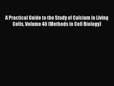 Read A Practical Guide to the Study of Calcium in Living Cells Volume 40 (Methods in Cell Biology)
