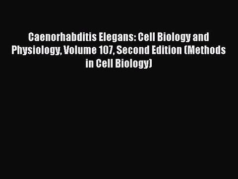 Download Caenorhabditis Elegans: Cell Biology and Physiology Volume 107 Second Edition (Methods
