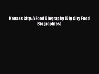 Read Books Kansas City: A Food Biography (Big City Food Biographies) E-Book Free