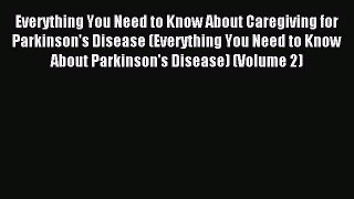 Read Everything You Need to Know About Caregiving for Parkinson's Disease (Everything You Need