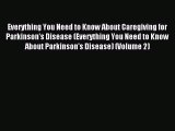 Read Everything You Need to Know About Caregiving for Parkinson's Disease (Everything You Need