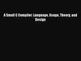 Read A Small C Compiler: Language Usage Theory and Design Ebook Free