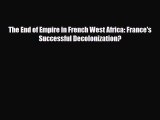 Read Books The End of Empire in French West Africa: France's Successful Decolonization? E-Book