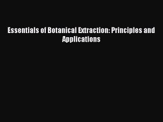 Download Essentials of Botanical Extraction: Principles and Applications Ebook Online