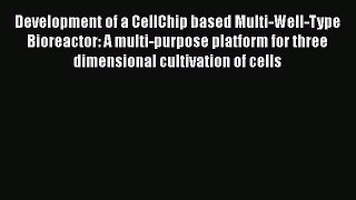 Read Development of a CellChip based Multi-Well-Type Bioreactor: A multi-purpose platform for