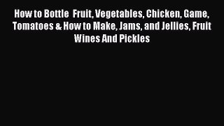 Read Books How to Bottle  Fruit Vegetables Chicken Game Tomatoes & How to Make Jams and Jellies