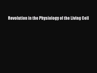 Download Revolution in the Physiology of the Living Cell PDF Online