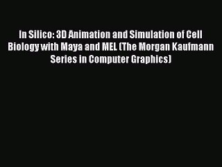 Download In Silico: 3D Animation and Simulation of Cell Biology with Maya and MEL (The Morgan