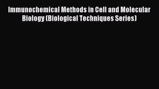 Read Immunochemical Methods in Cell and Molecular Biology (Biological Techniques Series) Ebook
