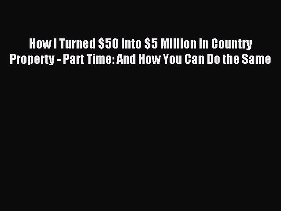 [PDF] How I Turned $50 into $5 Million in Country Property - Part Time: And How You Can Do