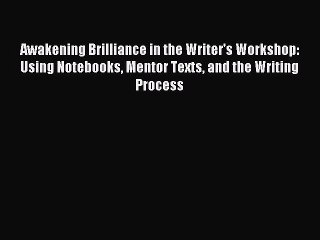 Read Awakening Brilliance in the Writer's Workshop: Using Notebooks Mentor Texts and the Writing