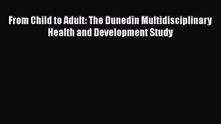 Read Book From Child to Adult: The Dunedin Multidisciplinary Health and Development Study Ebook