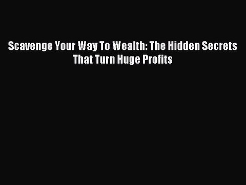 [PDF] Scavenge Your Way To Wealth: The Hidden Secrets That Turn Huge Profits Download Full