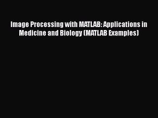 Download Image Processing with MATLAB: Applications in Medicine and Biology (MATLAB Examples)