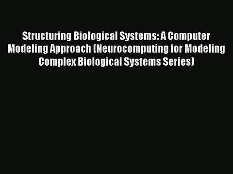 Read Structuring Biological Systems: A Computer Modeling Approach (Neurocomputing for Modeling
