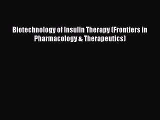 Read Biotechnology of Insulin Therapy (Frontiers in Pharmacology & Therapeutics) PDF Online
