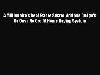[PDF] A Millionaire's Real Estate Secret: Adriana Dodge's No Cash No Credit Home Buying System
