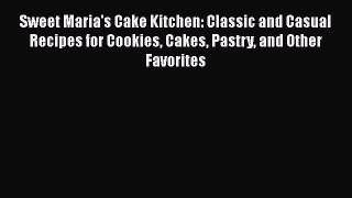 Read Books Sweet Maria's Cake Kitchen: Classic and Casual Recipes for Cookies Cakes Pastry