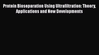 Read Protein Bioseparation Using Ultrafiltration: Theory Applications and New Developments