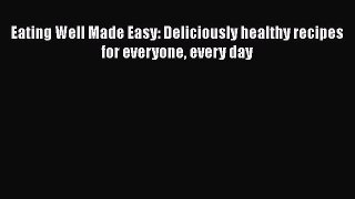Read Books Eating Well Made Easy: Deliciously healthy recipes for everyone every day Ebook