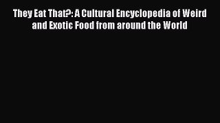 Read Books They Eat That?: A Cultural Encyclopedia of Weird and Exotic Food from around the