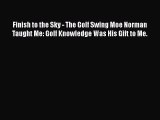 Read Finish to the Sky - The Golf Swing Moe Norman Taught Me: Golf Knowledge Was His Gift to