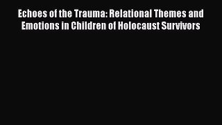 Download Book Echoes of the Trauma: Relational Themes and Emotions in Children of Holocaust