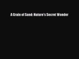 [Online PDF] A Grain of Sand: Nature's Secret Wonder  Full EBook