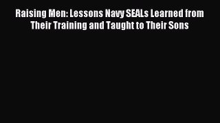 Download Raising Men: Lessons Navy SEALs Learned from Their Training and Taught to Their Sons