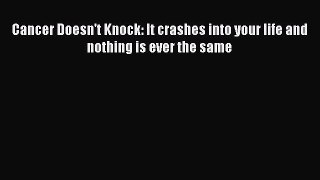 Read Book Cancer Doesn't Knock: It crashes into your life and nothing is ever the same E-Book