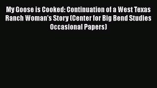 Read Books My Goose is Cooked: Continuation of a West Texas Ranch Woman's Story (Center for