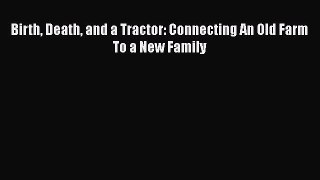 Read Books Birth Death and a Tractor: Connecting An Old Farm To a New Family E-Book Free