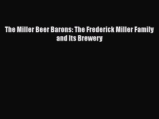 Read Books The Miller Beer Barons: The Frederick Miller Family and Its Brewery PDF Free