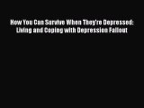 Read How You Can Survive When They're Depressed: Living and Coping with Depression Fallout