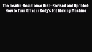 Read The Insulin-Resistance Diet--Revised and Updated: How to Turn Off Your Body's Fat-Making