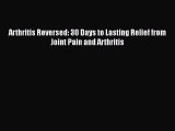 Read Arthritis Reversed: 30 Days to Lasting Relief from Joint Pain and Arthritis PDF Free