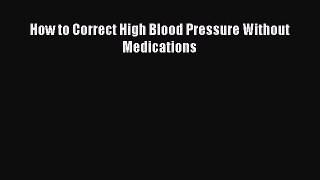 Read How to Correct High Blood Pressure Without Medications Ebook Free