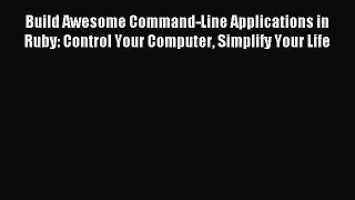Read Build Awesome Command-Line Applications in Ruby: Control Your Computer Simplify Your Life