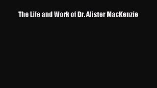 Read The Life and Work of Dr. Alister MacKenzie Ebook Free