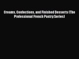 Read Books Creams Confections and Finished Desserts (The Professional French Pastry Series)