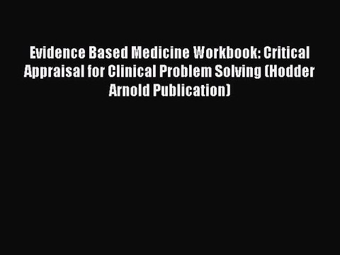 Read Evidence Based Medicine Workbook: Critical Appraisal for Clinical Problem Solving (Hodder