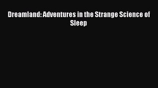 Read Dreamland: Adventures in the Strange Science of Sleep Ebook Free