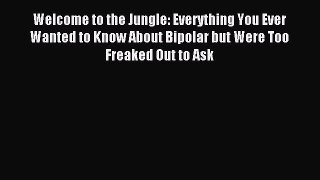 Read Welcome to the Jungle: Everything You Ever Wanted to Know About Bipolar but Were Too Freaked