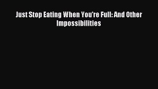 Read Just Stop Eating When You're Full: And Other Impossibilities Ebook Free