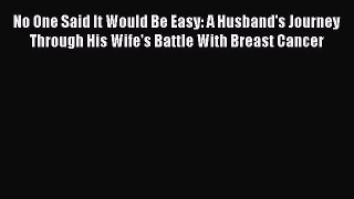 Read No One Said It Would Be Easy: A Husband's Journey Through His Wife's Battle With Breast