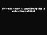[Online PDF] Desde el otro lado de las cosas: La fotografia y su realidad (Spanish Edition)